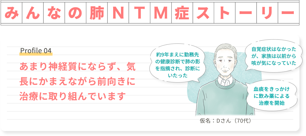 みんなの肺NTM症ストーリー Profile 04 あまり神経質にならず、気長にかまえながら前向きに治療に取り組んでいます